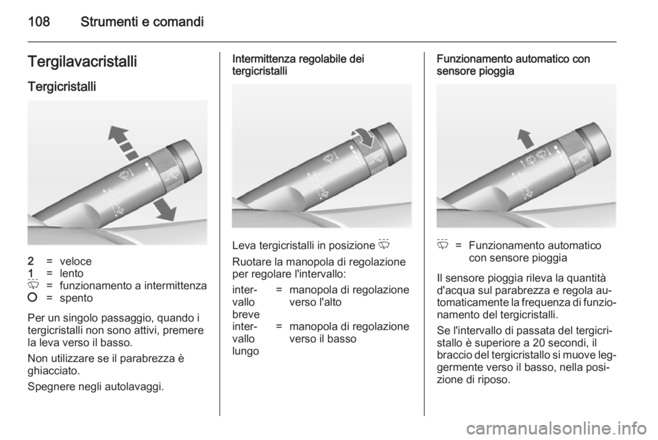 OPEL ASTRA J 2014  Manuale di uso e manutenzione (in Italian) 108Strumenti e comandiTergilavacristalliTergicristalli2=veloce1=lentoP=funzionamento a intermittenza§=spento
Per un singolo passaggio, quando i
tergicristalli non sono attivi, premere
la leva verso i