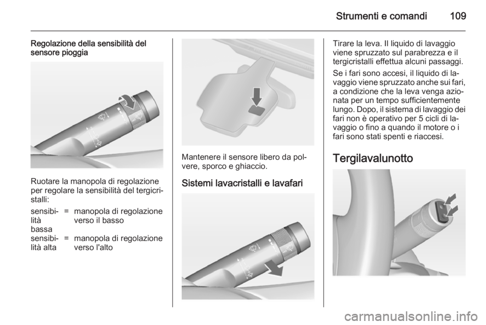 OPEL ASTRA J 2014 Manuale di uso e manutenzione (in Italian) Strumenti e comandi109
Regolazione della sensibilità del
sensore pioggia
Ruotare la manopola di regolazione
per regolare la sensibilità del tergicri‐ stalli:
sensibi‐
lità
bassa=manopola di reg OPEL ASTRA J 2014 Manuale di uso e manutenzione (in Italian) Strumenti e comandi109
Regolazione della sensibilità del
sensore pioggia
Ruotare la manopola di regolazione
per regolare la sensibilità del tergicri‐ stalli:
sensibi‐
lità
bassa=manopola di reg