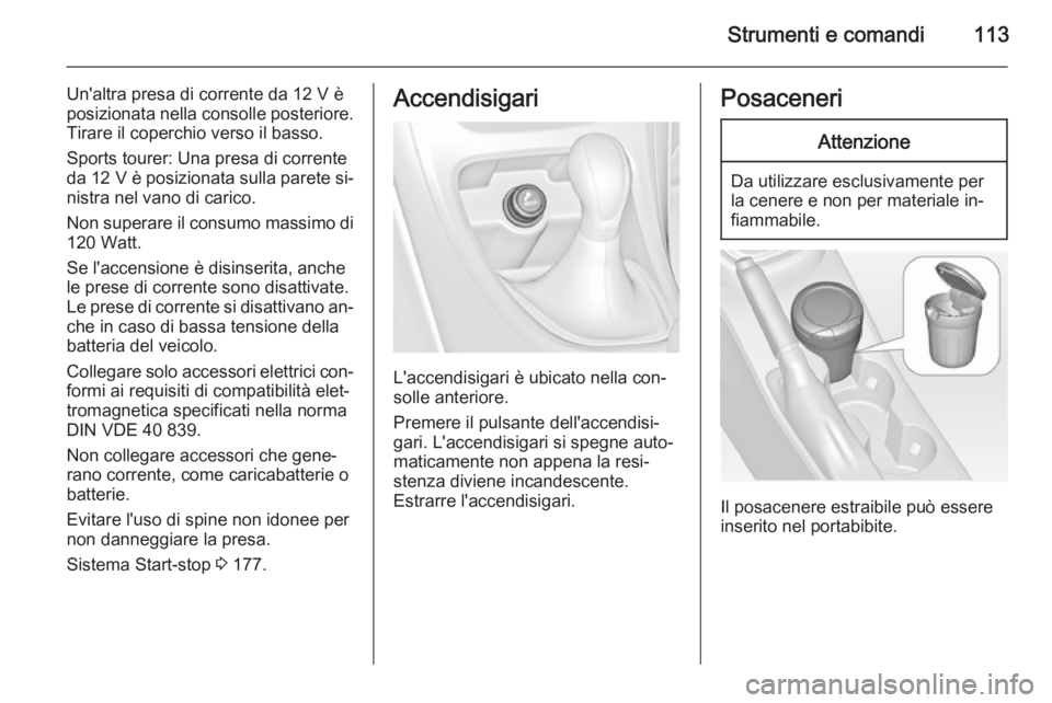 OPEL ASTRA J 2014  Manuale di uso e manutenzione (in Italian) Strumenti e comandi113
Un'altra presa di corrente da 12 V è
posizionata nella consolle posteriore.
Tirare il coperchio verso il basso.
Sports tourer: Una presa di corrente da 12 V  è posizionata