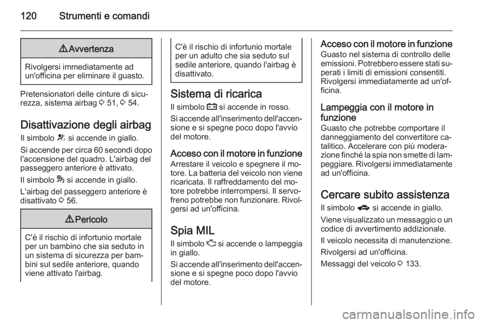 OPEL ASTRA J 2014  Manuale di uso e manutenzione (in Italian) 120Strumenti e comandi9Avvertenza
Rivolgersi immediatamente ad
un'officina per eliminare il guasto.
Pretensionatori delle cinture di sicu‐
rezza, sistema airbag  3 51,  3 54.
Disattivazione degl