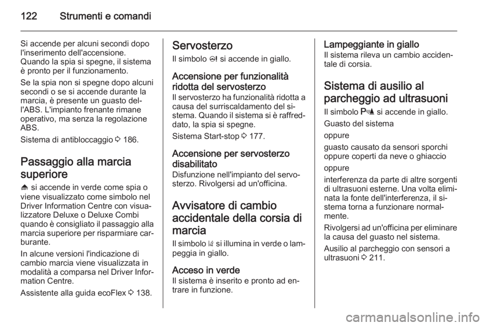 OPEL ASTRA J 2014  Manuale di uso e manutenzione (in Italian) 122Strumenti e comandi
Si accende per alcuni secondi dopo
l'inserimento dell'accensione.
Quando la spia si spegne, il sistema
è pronto per il funzionamento.
Se la spia non si spegne dopo alcu