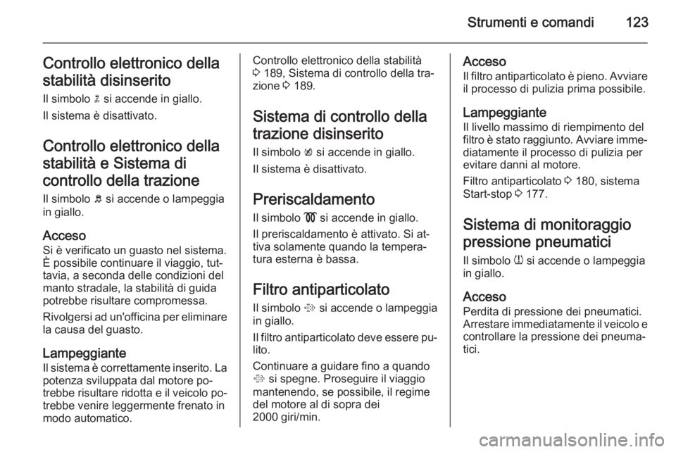OPEL ASTRA J 2014  Manuale di uso e manutenzione (in Italian) Strumenti e comandi123Controllo elettronico della
stabilità disinserito
Il simbolo  n si accende in giallo.
Il sistema è disattivato.
Controllo elettronico della
stabilità e Sistema di
controllo de