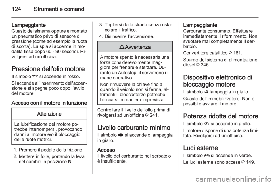 OPEL ASTRA J 2014  Manuale di uso e manutenzione (in Italian) 124Strumenti e comandi
LampeggianteGuasto del sistema oppure è montato un pneumatico privo di sensore di
pressione (come ad esempio la ruota
di scorta). La spia si accende in mo‐
dalità fissa dopo