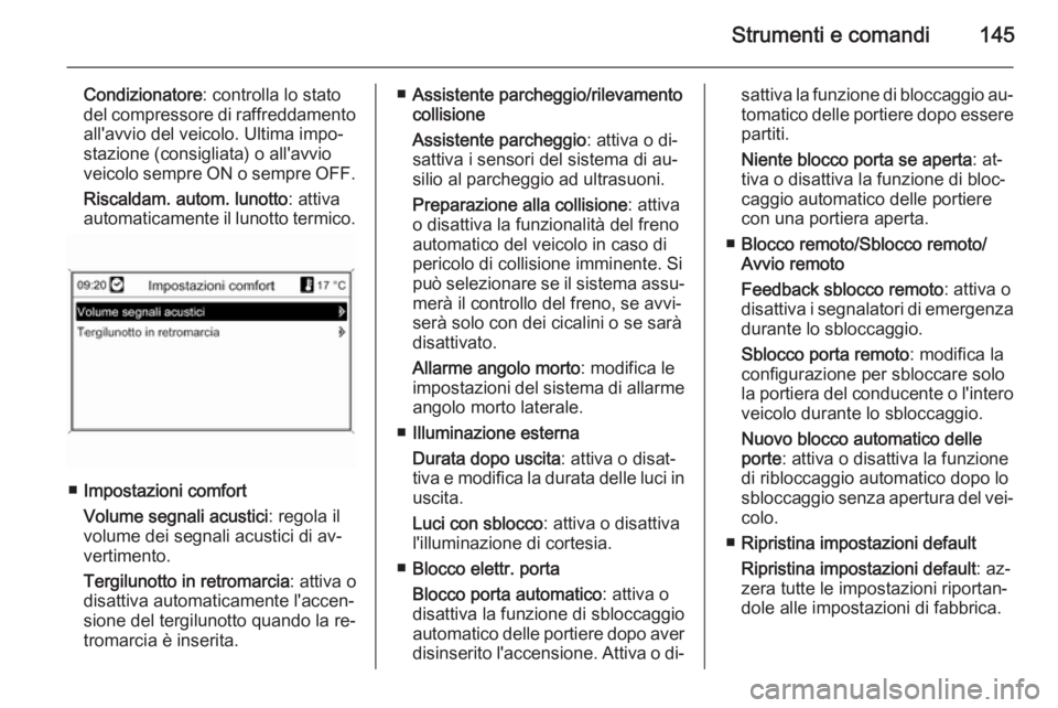 OPEL ASTRA J 2014  Manuale di uso e manutenzione (in Italian) Strumenti e comandi145
Condizionatore: controlla lo stato
del compressore di raffreddamento all'avvio del veicolo. Ultima impo‐
stazione (consigliata) o all'avvio
veicolo sempre ON o sempre 
