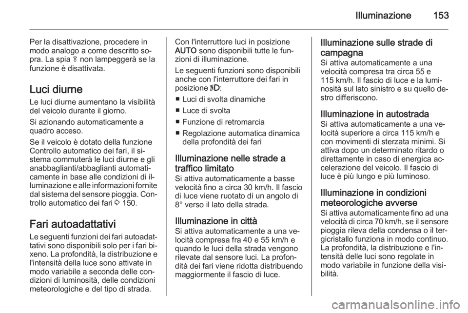 OPEL ASTRA J 2014  Manuale di uso e manutenzione (in Italian) Illuminazione153
Per la disattivazione, procedere in
modo analogo a come descritto so‐
pra. La spia  f non lampeggerà se la
funzione è disattivata.
Luci diurne Le luci diurne aumentano la visibili
