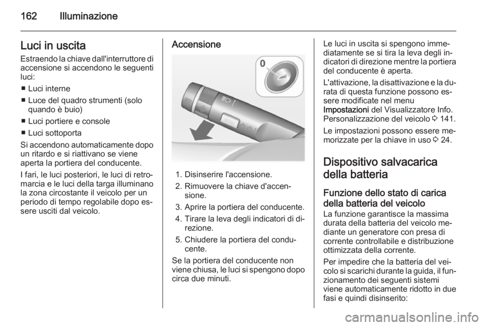 OPEL ASTRA J 2014  Manuale di uso e manutenzione (in Italian) 162IlluminazioneLuci in uscita
Estraendo la chiave dall'interruttore di accensione si accendono le seguenti
luci:
■ Luci interne
■ Luce del quadro strumenti (solo quando è buio)
■ Luci port