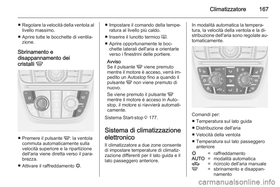 OPEL ASTRA J 2014  Manuale di uso e manutenzione (in Italian) Climatizzatore167
■Regolare la velocità della ventola al
livello massimo.
■ Aprire tutte le bocchette di ventila‐ zione.
Sbrinamento e
disappannamento dei
cristalli  V
■
Premere il pulsante  