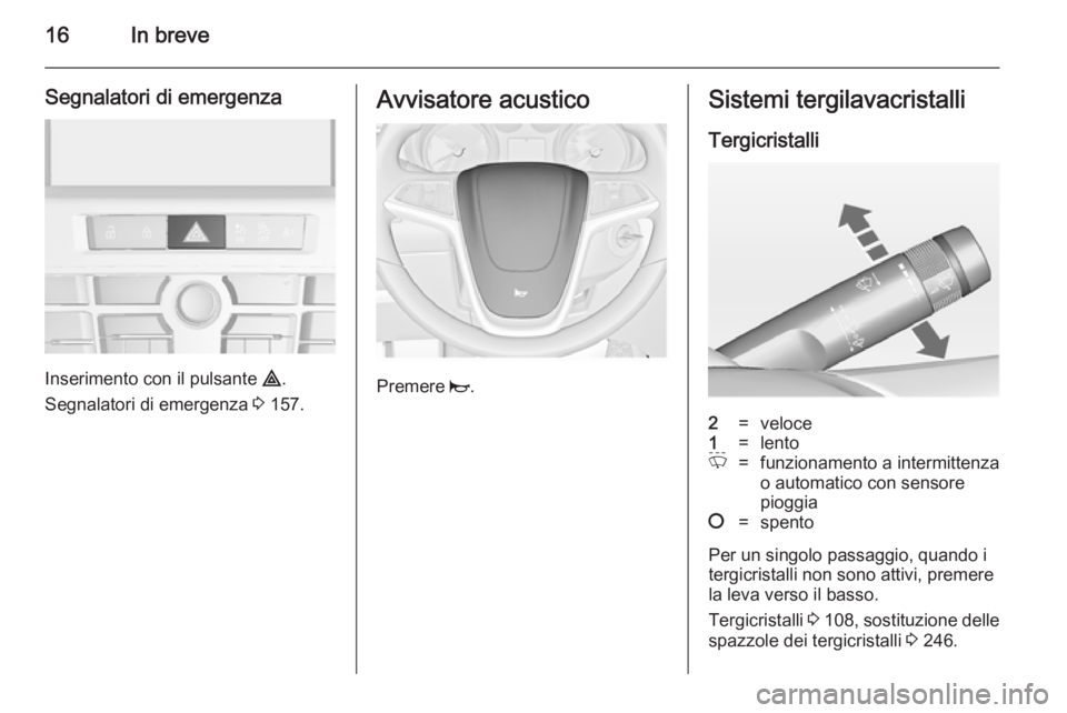 OPEL ASTRA J 2014  Manuale di uso e manutenzione (in Italian) 16In breve
Segnalatori di emergenza
Inserimento con il pulsante ¨.
Segnalatori di emergenza  3 157.
Avvisatore acustico
Premere  j.
Sistemi tergilavacristalli
Tergicristalli2=veloce1=lentoP=funzionam