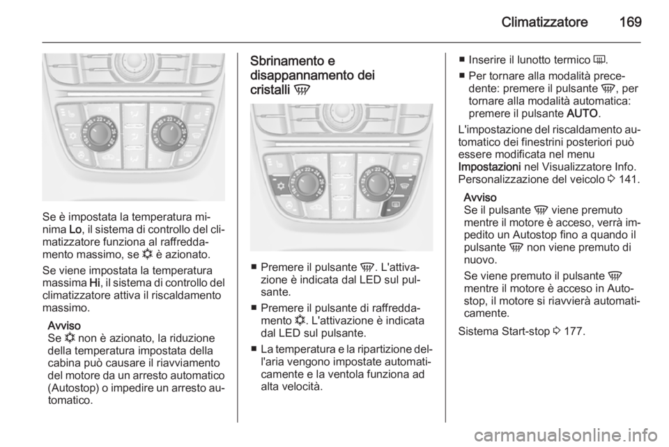OPEL ASTRA J 2014  Manuale di uso e manutenzione (in Italian) Climatizzatore169
Se è impostata la temperatura mi‐
nima  Lo, il sistema di controllo del cli‐
matizzatore funziona al raffredda‐
mento massimo, se  n è azionato.
Se viene impostata la tempera