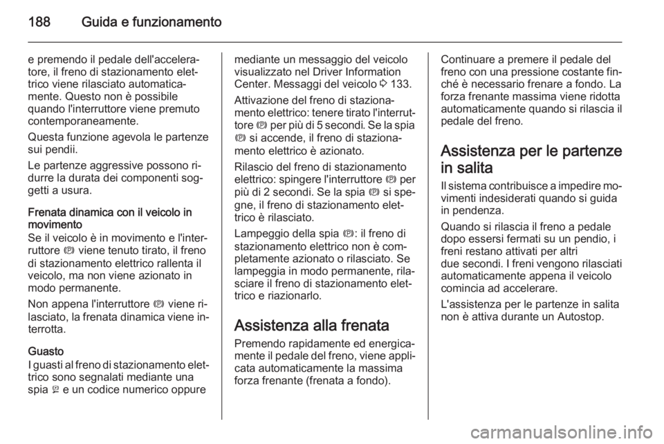 OPEL ASTRA J 2014  Manuale di uso e manutenzione (in Italian) 188Guida e funzionamento
e premendo il pedale dell'accelera‐
tore, il freno di stazionamento elet‐
trico viene rilasciato automatica‐
mente. Questo non è possibile
quando l'interruttore