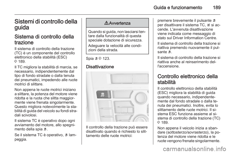 OPEL ASTRA J 2014  Manuale di uso e manutenzione (in Italian) Guida e funzionamento189Sistemi di controllo dellaguida
Sistema di controllo della
trazione Il sistema di controllo della trazione
(TC) è un componente del controllo
elettronico della stabilità (ESC
