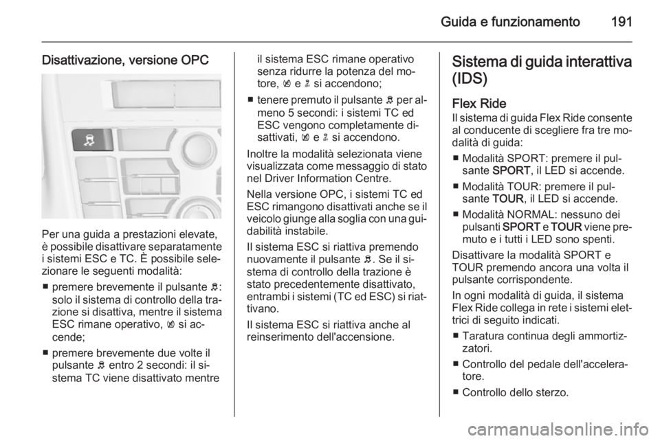 OPEL ASTRA J 2014  Manuale di uso e manutenzione (in Italian) Guida e funzionamento191
Disattivazione, versione OPC
Per una guida a prestazioni elevate,
è possibile disattivare separatamente
i sistemi ESC e TC. È possibile sele‐
zionare le seguenti modalità