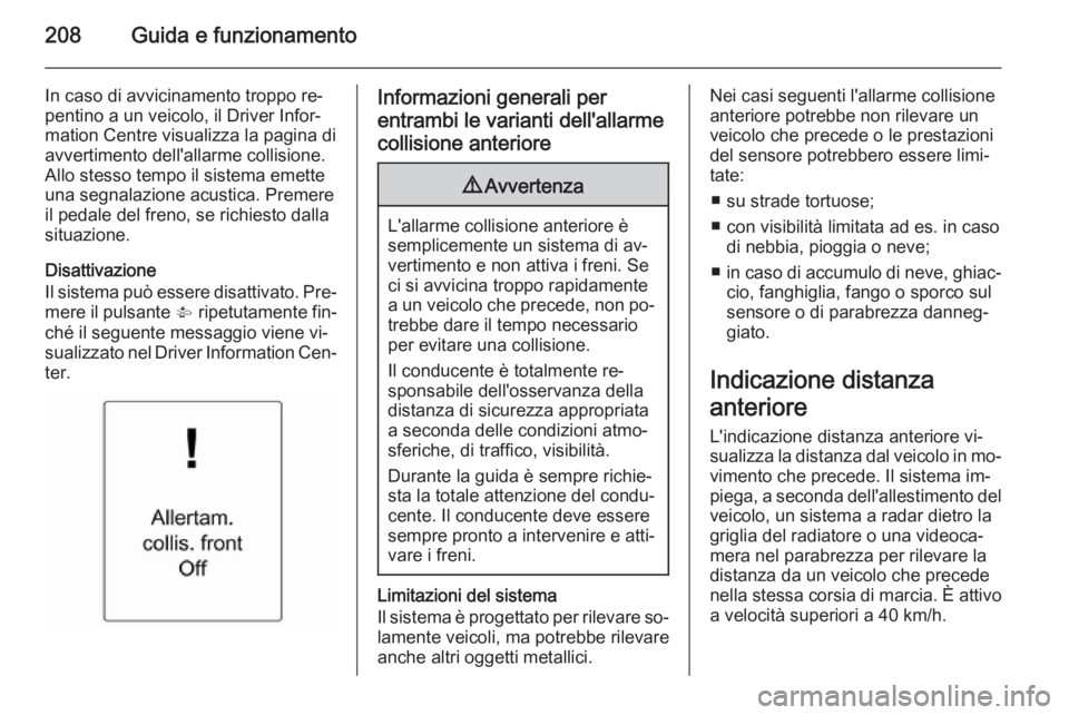 OPEL ASTRA J 2014  Manuale di uso e manutenzione (in Italian) 208Guida e funzionamento
In caso di avvicinamento troppo re‐
pentino a un veicolo, il Driver Infor‐
mation Centre visualizza la pagina di
avvertimento dell'allarme collisione.
Allo stesso temp