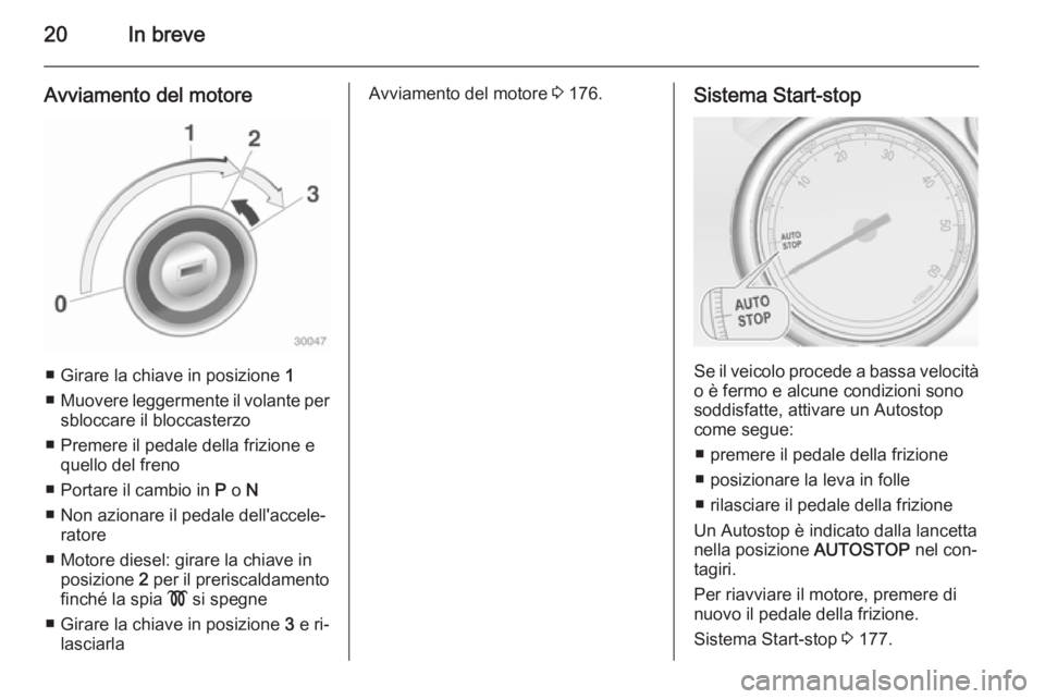 OPEL ASTRA J 2014  Manuale di uso e manutenzione (in Italian) 20In breve
Avviamento del motore
■ Girare la chiave in posizione 1
■ Muovere leggermente il volante per
sbloccare il bloccasterzo
■ Premere il pedale della frizione e quello del freno
■ Portar