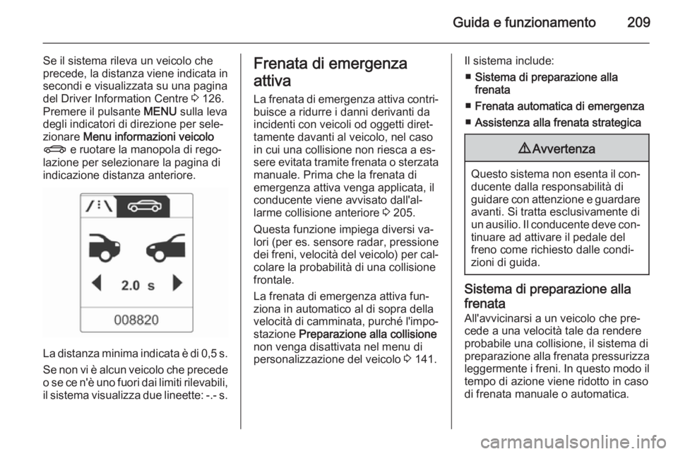 OPEL ASTRA J 2014  Manuale di uso e manutenzione (in Italian) Guida e funzionamento209
Se il sistema rileva un veicolo che
precede, la distanza viene indicata in
secondi e visualizzata su una pagina
del Driver Information Centre  3 126.
Premere il pulsante  MENU
