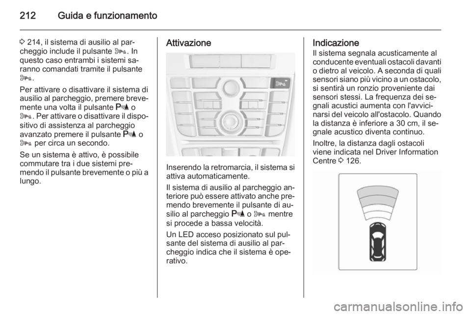 OPEL ASTRA J 2014  Manuale di uso e manutenzione (in Italian) 212Guida e funzionamento
3 214, il sistema di ausilio al par‐
cheggio include il pulsante  D. In
questo caso entrambi i sistemi sa‐
ranno comandati tramite il pulsante
D .
Per attivare o disattiva