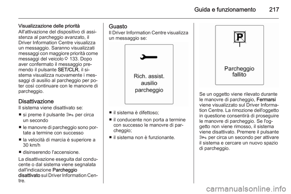OPEL ASTRA J 2014  Manuale di uso e manutenzione (in Italian) Guida e funzionamento217
Visualizzazione delle priorità
All'attivazione del dispositivo di assi‐
stenza al parcheggio avanzato, il
Driver Information Centre visualizza
un messaggio. Saranno vis