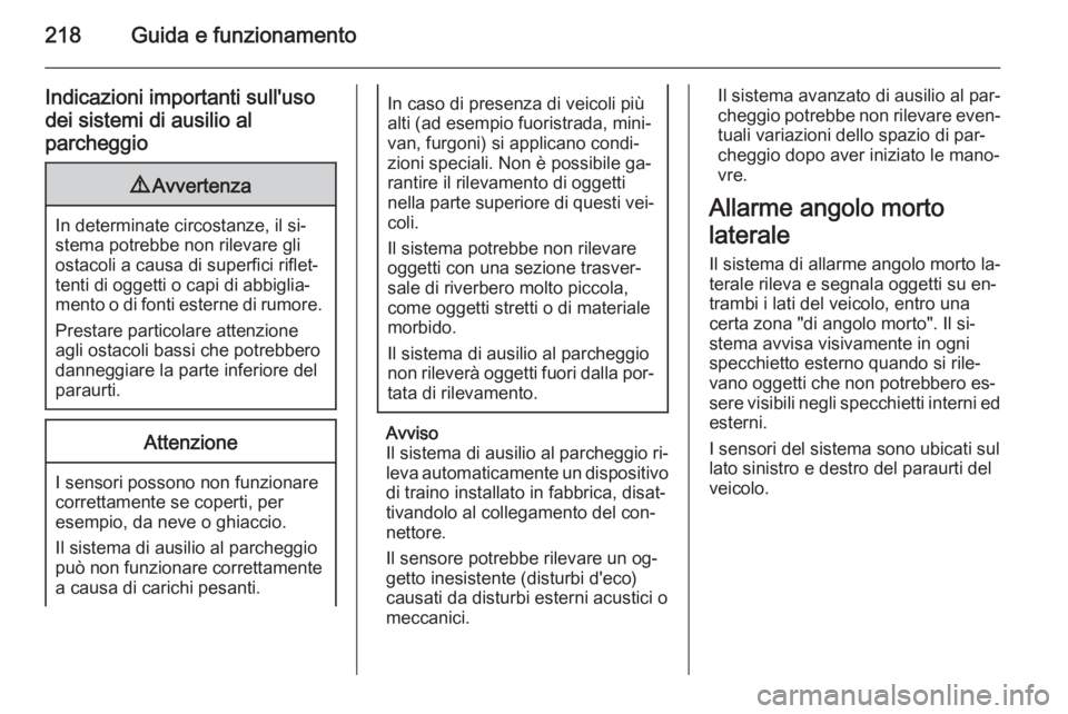 OPEL ASTRA J 2014  Manuale di uso e manutenzione (in Italian) 218Guida e funzionamento
Indicazioni importanti sull'usodei sistemi di ausilio al
parcheggio9 Avvertenza
In determinate circostanze, il si‐
stema potrebbe non rilevare gli
ostacoli a causa di su