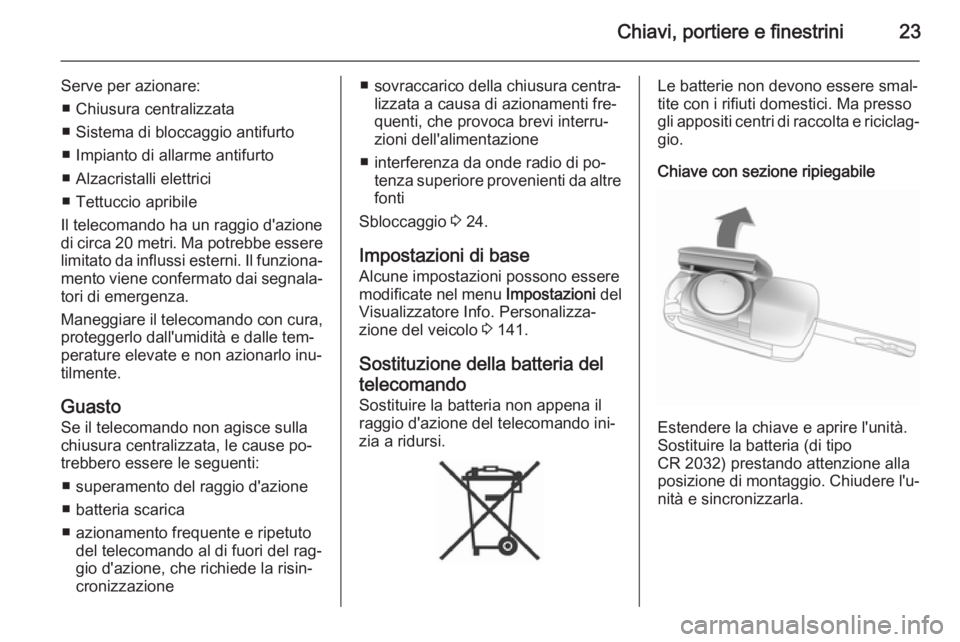 OPEL ASTRA J 2014 Manuale di uso e manutenzione (in Italian) Chiavi, portiere e finestrini23
Serve per azionare:■ Chiusura centralizzata
■ Sistema di bloccaggio antifurto
■ Impianto di allarme antifurto
■ Alzacristalli elettrici
■ Tettuccio apribile
I OPEL ASTRA J 2014 Manuale di uso e manutenzione (in Italian) Chiavi, portiere e finestrini23
Serve per azionare:■ Chiusura centralizzata
■ Sistema di bloccaggio antifurto
■ Impianto di allarme antifurto
■ Alzacristalli elettrici
■ Tettuccio apribile
I