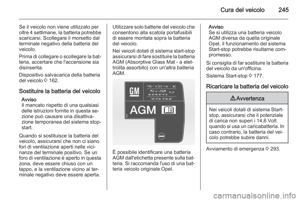 OPEL ASTRA J 2014  Manuale di uso e manutenzione (in Italian) Cura del veicolo245
Se il veicolo non viene utilizzato per
oltre 4 settimane, la batteria potrebbe scaricarsi. Scollegare il morsetto dal
terminale negativo della batteria del
veicolo.
Prima di colleg