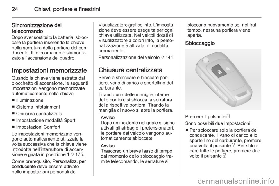 OPEL ASTRA J 2014  Manuale di uso e manutenzione (in Italian) 24Chiavi, portiere e finestrini
Sincronizzazione deltelecomando
Dopo aver sostituito la batteria, sbloc‐ care la portiera inserendo la chiave
nella serratura della portiera del con‐
ducente. Il te