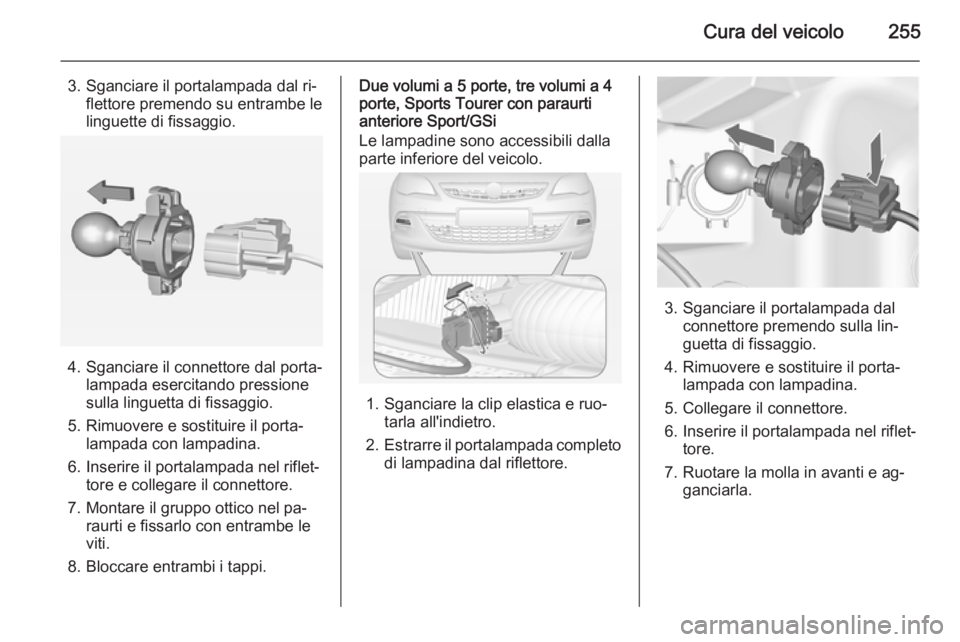 OPEL ASTRA J 2014  Manuale di uso e manutenzione (in Italian) Cura del veicolo255
3. Sganciare il portalampada dal ri‐flettore premendo su entrambe le
linguette di fissaggio.
4. Sganciare il connettore dal porta‐ lampada esercitando pressione
sulla linguetta