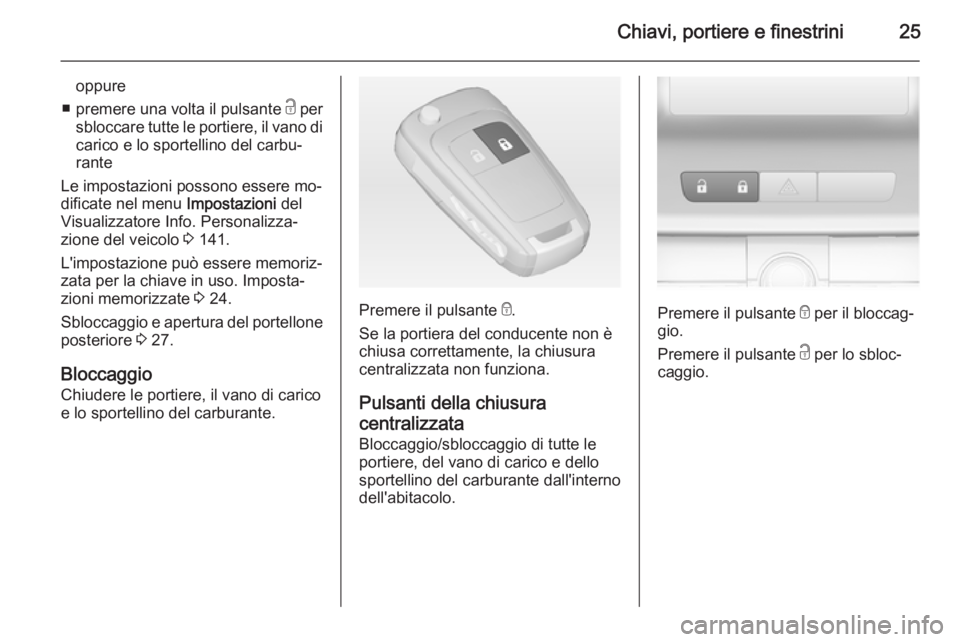 OPEL ASTRA J 2014  Manuale di uso e manutenzione (in Italian) Chiavi, portiere e finestrini25
oppure
■ premere una volta il pulsante  c per
sbloccare tutte le portiere, il vano di
carico e lo sportellino del carbu‐
rante
Le impostazioni possono essere mo‐
