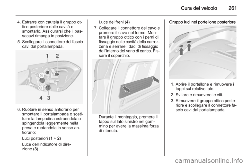 OPEL ASTRA J 2014  Manuale di uso e manutenzione (in Italian) Cura del veicolo261
4. Estrarre con cautela il gruppo ot‐tico posteriore dalle cavità e
smontarlo. Assicurarsi che il pas‐
sacavi rimanga in posizione.
5. Scollegare il connettore del fascio
cavi