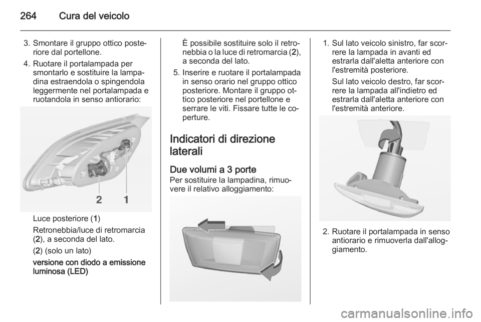 OPEL ASTRA J 2014  Manuale di uso e manutenzione (in Italian) 264Cura del veicolo
3. Smontare il gruppo ottico poste‐riore dal portellone.
4. Ruotare il portalampada per smontarlo e sostituire la lampa‐
dina estraendola o spingendola
leggermente nel portalam