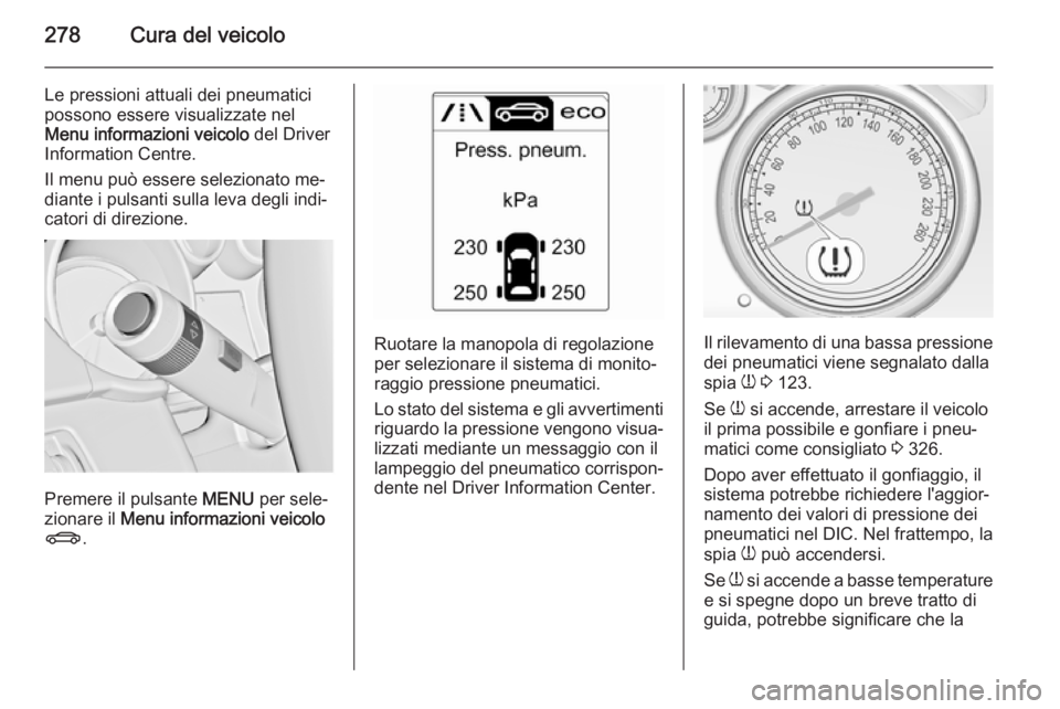 OPEL ASTRA J 2014  Manuale di uso e manutenzione (in Italian) 278Cura del veicolo
Le pressioni attuali dei pneumatici
possono essere visualizzate nel
Menu informazioni veicolo  del Driver
Information Centre.
Il menu può essere selezionato me‐
diante i pulsant