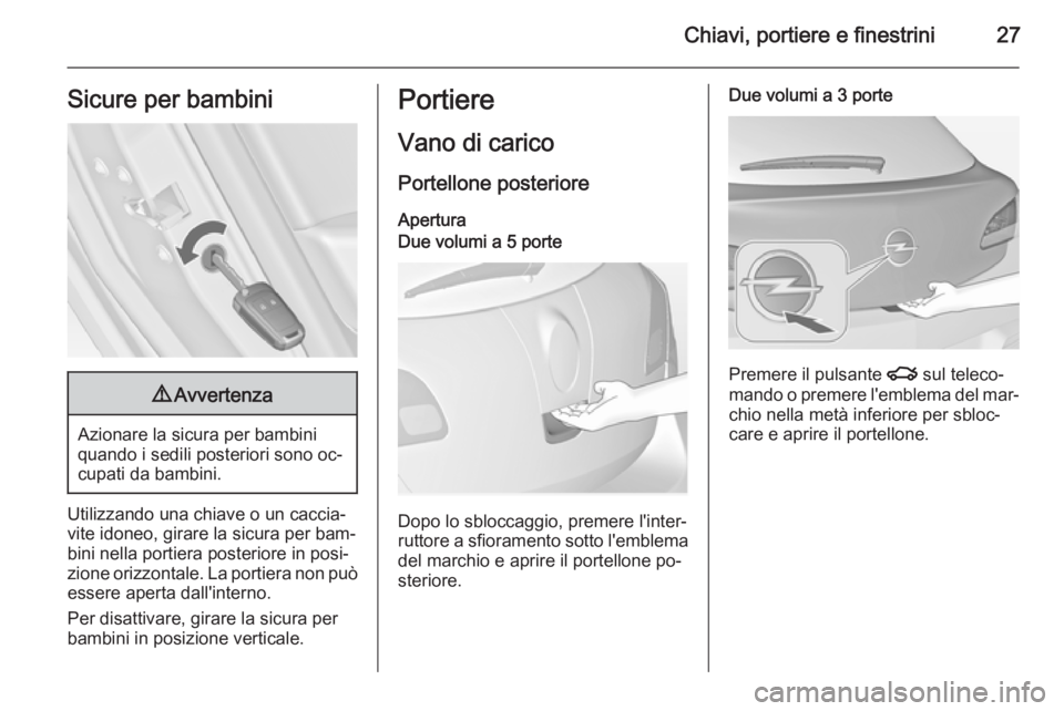 OPEL ASTRA J 2014 Manuale di uso e manutenzione (in Italian) Chiavi, portiere e finestrini27Sicure per bambini9Avvertenza
Azionare la sicura per bambini
quando i sedili posteriori sono oc‐
cupati da bambini.
Utilizzando una chiave o un caccia‐ vite idoneo, OPEL ASTRA J 2014 Manuale di uso e manutenzione (in Italian) Chiavi, portiere e finestrini27Sicure per bambini9Avvertenza
Azionare la sicura per bambini
quando i sedili posteriori sono oc‐
cupati da bambini.
Utilizzando una chiave o un caccia‐ vite idoneo,