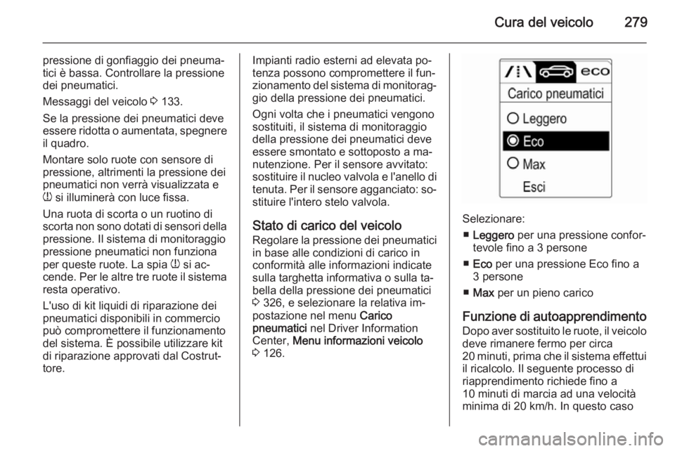 OPEL ASTRA J 2014  Manuale di uso e manutenzione (in Italian) Cura del veicolo279
pressione di gonfiaggio dei pneuma‐
tici è bassa. Controllare la pressione
dei pneumatici.
Messaggi del veicolo  3 133.
Se la pressione dei pneumatici deve
essere ridotta o aume