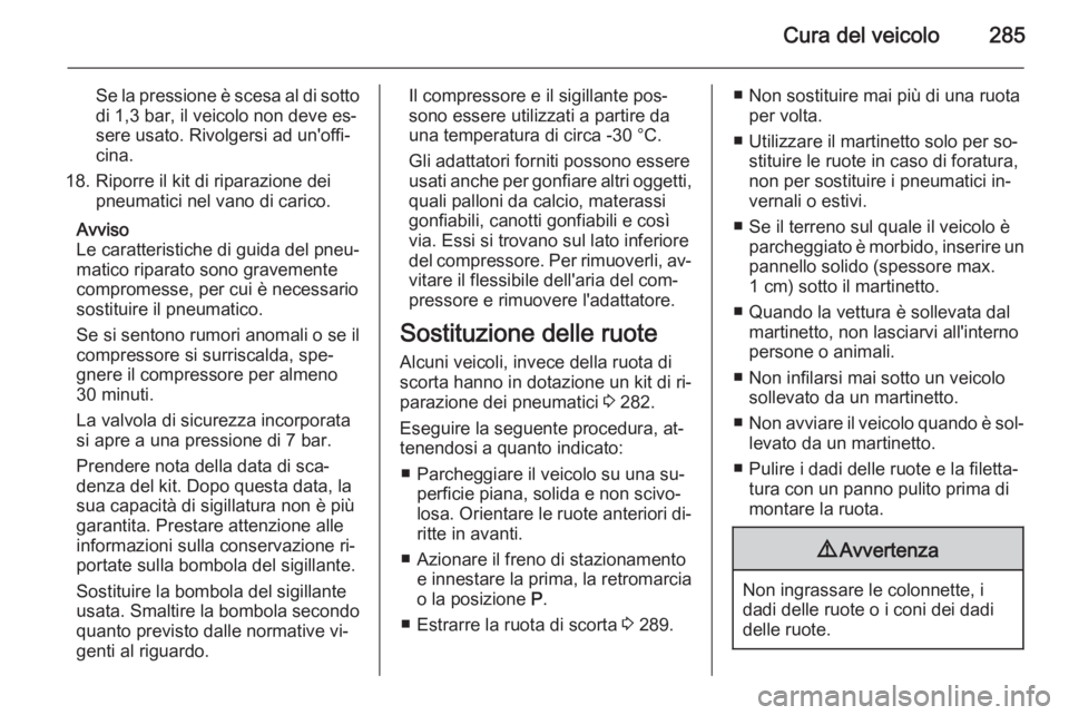 OPEL ASTRA J 2014  Manuale di uso e manutenzione (in Italian) Cura del veicolo285
Se la pressione è scesa al di sotto
di 1,3 bar, il veicolo non deve es‐
sere usato. Rivolgersi ad un'offi‐
cina.
18. Riporre il kit di riparazione dei pneumatici nel vano 