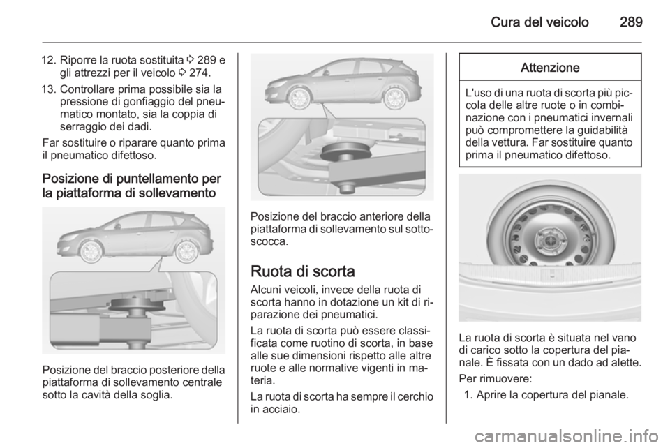 OPEL ASTRA J 2014  Manuale di uso e manutenzione (in Italian) Cura del veicolo289
12.Riporre la ruota sostituita  3 289 e
gli attrezzi per il veicolo  3 274.
13. Controllare prima possibile sia la pressione di gonfiaggio del pneu‐
matico montato, sia la coppia