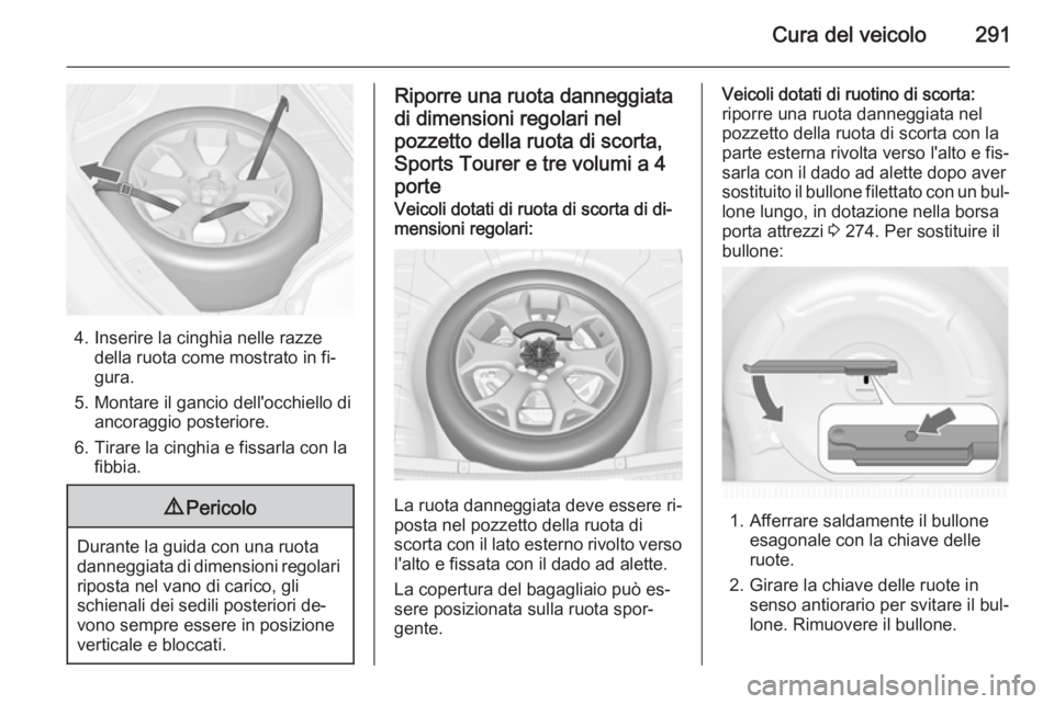 OPEL ASTRA J 2014  Manuale di uso e manutenzione (in Italian) Cura del veicolo291
4. Inserire la cinghia nelle razzedella ruota come mostrato in fi‐
gura.
5. Montare il gancio dell'occhiello di ancoraggio posteriore.
6. Tirare la cinghia e fissarla con la 