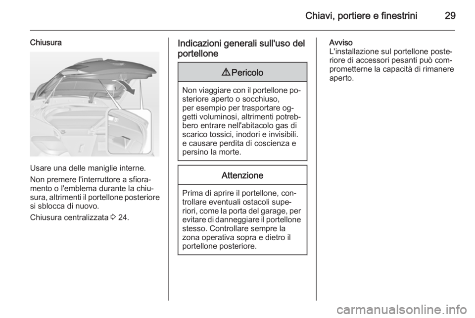 OPEL ASTRA J 2014 Manuale di uso e manutenzione (in Italian) Chiavi, portiere e finestrini29
Chiusura
Usare una delle maniglie interne.
Non premere l'interruttore a sfiora‐
mento o l'emblema durante la chiu‐
sura, altrimenti il portellone posteriore OPEL ASTRA J 2014 Manuale di uso e manutenzione (in Italian) Chiavi, portiere e finestrini29
Chiusura
Usare una delle maniglie interne.
Non premere l'interruttore a sfiora‐
mento o l'emblema durante la chiu‐
sura, altrimenti il portellone posteriore