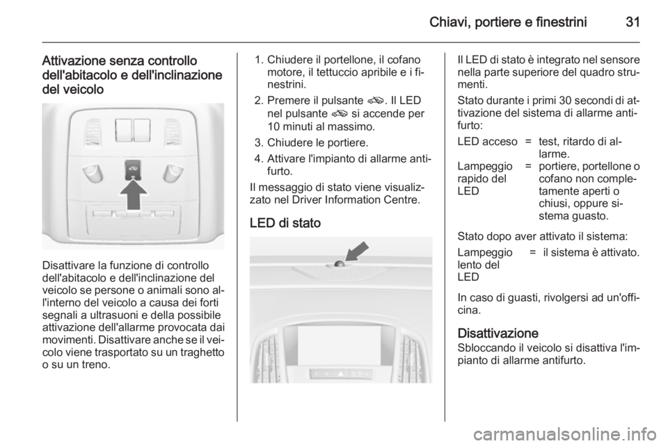 OPEL ASTRA J 2014  Manuale di uso e manutenzione (in Italian) Chiavi, portiere e finestrini31
Attivazione senza controllodell'abitacolo e dell'inclinazione
del veicolo
Disattivare la funzione di controllo
dell'abitacolo e dell'inclinazione del
ve