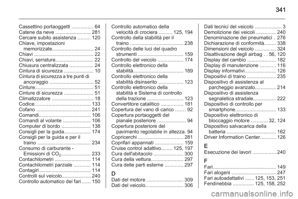 OPEL ASTRA J 2014 Manuale di uso e manutenzione (in Italian) 341
Cassettino portaoggetti ...............64
Catene da neve .........................281
Cercare subito assistenza .........120
Chiave, impostazioni memorizzate.............................. 24
Chi OPEL ASTRA J 2014 Manuale di uso e manutenzione (in Italian) 341
Cassettino portaoggetti ...............64
Catene da neve .........................281
Cercare subito assistenza .........120
Chiave, impostazioni memorizzate.............................. 24
Chi