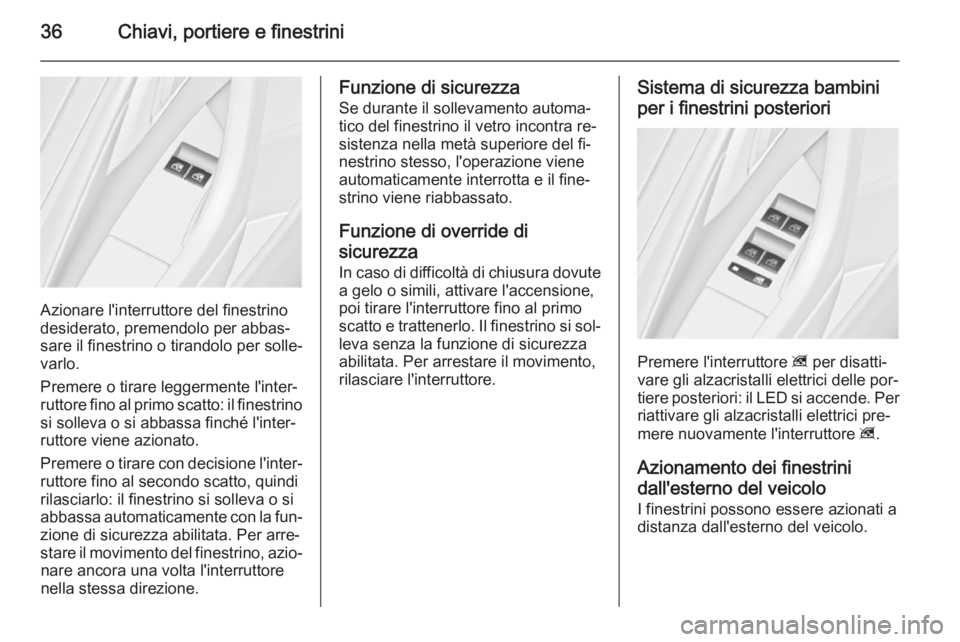 OPEL ASTRA J 2014  Manuale di uso e manutenzione (in Italian) 36Chiavi, portiere e finestrini
Azionare l'interruttore del finestrino
desiderato, premendolo per abbas‐
sare il finestrino o tirandolo per solle‐
varlo.
Premere o tirare leggermente l'int