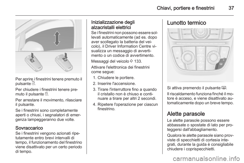 OPEL ASTRA J 2014 Manuale di uso e manutenzione (in Italian) Chiavi, portiere e finestrini37
Per aprire i finestrini tenere premuto ilpulsante c.
Per chiudere i finestrini tenere pre‐
muto il pulsante e.
Per arrestare il movimento, rilasciare
il pulsante.
S OPEL ASTRA J 2014 Manuale di uso e manutenzione (in Italian) Chiavi, portiere e finestrini37
Per aprire i finestrini tenere premuto ilpulsante c.
Per chiudere i finestrini tenere pre‐
muto il pulsante e.
Per arrestare il movimento, rilasciare
il pulsante.
S