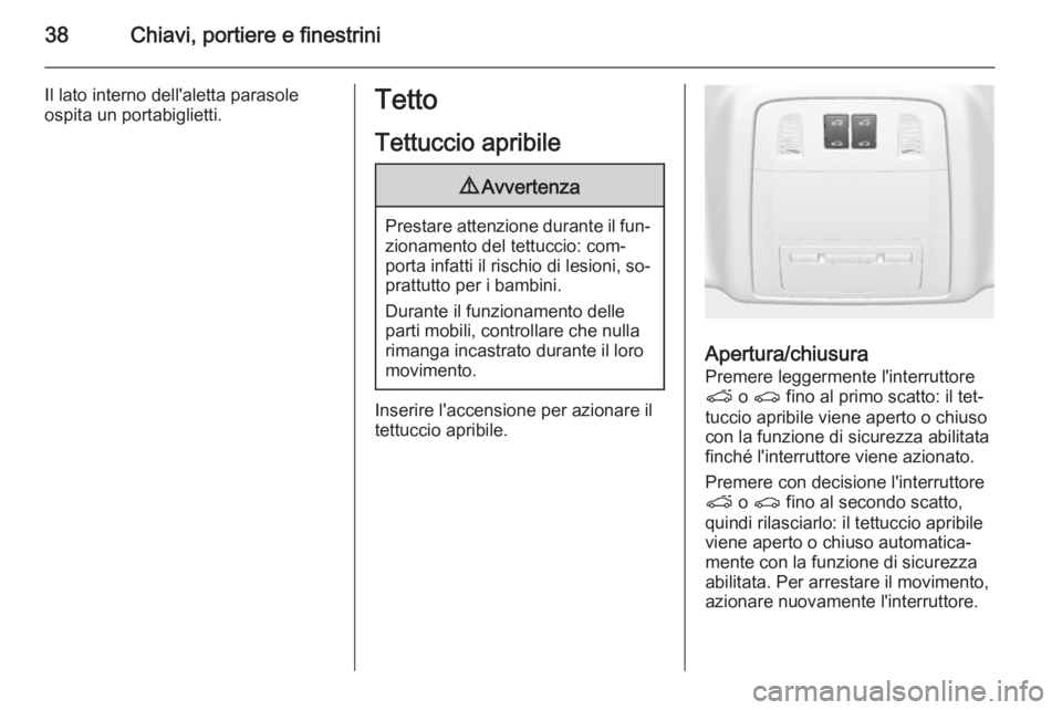 OPEL ASTRA J 2014  Manuale di uso e manutenzione (in Italian) 38Chiavi, portiere e finestrini
Il lato interno dell'aletta parasoleospita un portabiglietti.Tetto
Tettuccio apribile9 Avvertenza
Prestare attenzione durante il fun‐
zionamento del tettuccio: co