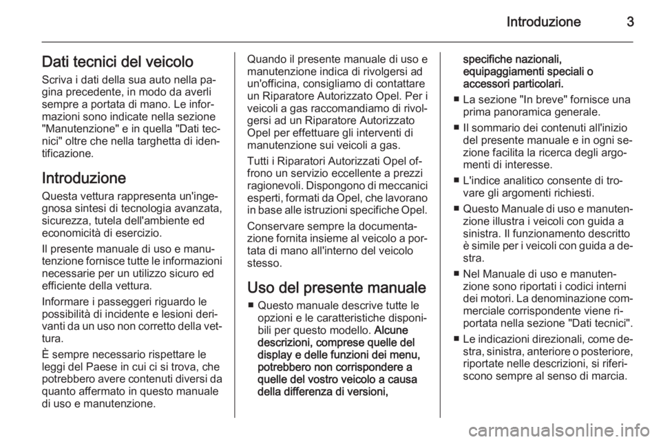 OPEL ASTRA J 2014  Manuale di uso e manutenzione (in Italian) Introduzione3Dati tecnici del veicolo
Scriva i dati della sua auto nella pa‐
gina precedente, in modo da averli
sempre a portata di mano. Le infor‐
mazioni sono indicate nella sezione
"Manuten