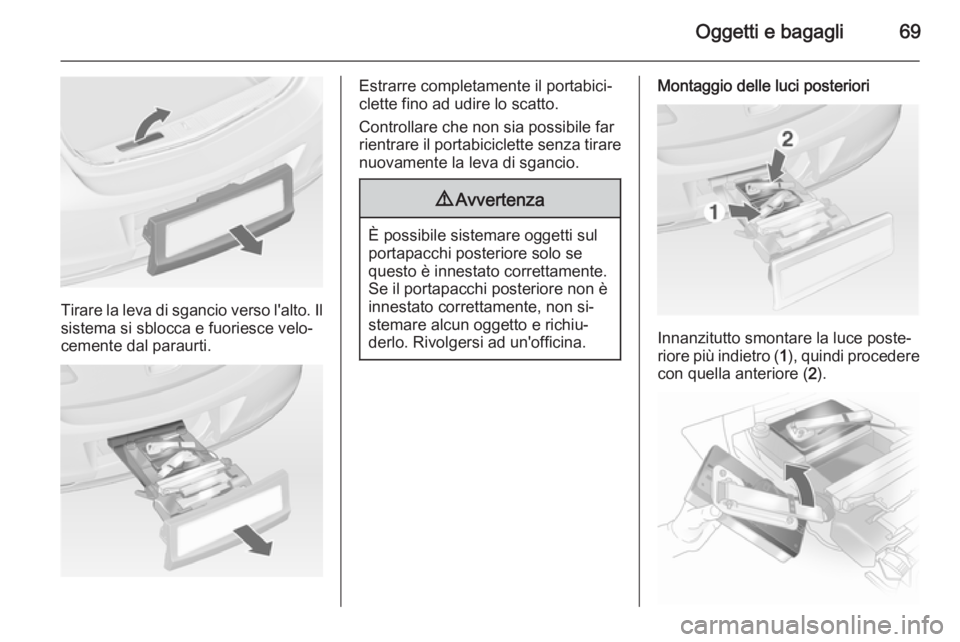 OPEL ASTRA J 2014 Manuale di uso e manutenzione (in Italian) Oggetti e bagagli69
Tirare la leva di sgancio verso l'alto. Ilsistema si sblocca e fuoriesce velo‐
cemente dal paraurti.
Estrarre completamente il portabici‐
clette fino ad udire lo scatto.
Co OPEL ASTRA J 2014 Manuale di uso e manutenzione (in Italian) Oggetti e bagagli69
Tirare la leva di sgancio verso l'alto. Ilsistema si sblocca e fuoriesce velo‐
cemente dal paraurti.
Estrarre completamente il portabici‐
clette fino ad udire lo scatto.
Co
