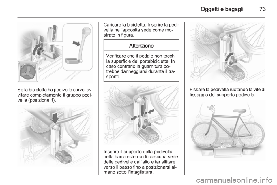 OPEL ASTRA J 2014 Manuale di uso e manutenzione (in Italian) Oggetti e bagagli73
Se la bicicletta ha pedivelle curve, av‐
vitare completamente il gruppo pedi‐
vella (posizione 1).
Caricare la bicicletta. Inserire la pedi‐
vella nell'apposita sede com OPEL ASTRA J 2014 Manuale di uso e manutenzione (in Italian) Oggetti e bagagli73
Se la bicicletta ha pedivelle curve, av‐
vitare completamente il gruppo pedi‐
vella (posizione 1).
Caricare la bicicletta. Inserire la pedi‐
vella nell'apposita sede com