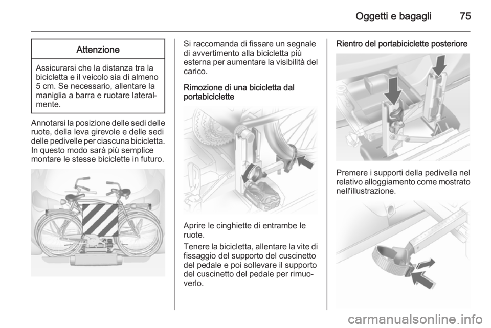OPEL ASTRA J 2014 Manuale di uso e manutenzione (in Italian) Oggetti e bagagli75Attenzione
Assicurarsi che la distanza tra la
bicicletta e il veicolo sia di almeno 5 cm. Se necessario, allentare la
maniglia a barra e ruotare lateral‐
mente.
Annotarsi la posiz OPEL ASTRA J 2014 Manuale di uso e manutenzione (in Italian) Oggetti e bagagli75Attenzione
Assicurarsi che la distanza tra la
bicicletta e il veicolo sia di almeno 5 cm. Se necessario, allentare la
maniglia a barra e ruotare lateral‐
mente.
Annotarsi la posiz