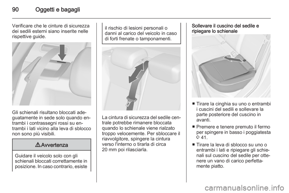 OPEL ASTRA J 2014 Manuale di uso e manutenzione (in Italian) 90Oggetti e bagagli
Verificare che le cinture di sicurezza
dei sedili esterni siano inserite nelle
rispettive guide.
Gli schienali risultano bloccati ade‐
guatamente in sede solo quando en‐
trambi OPEL ASTRA J 2014 Manuale di uso e manutenzione (in Italian) 90Oggetti e bagagli
Verificare che le cinture di sicurezza
dei sedili esterni siano inserite nelle
rispettive guide.
Gli schienali risultano bloccati ade‐
guatamente in sede solo quando en‐
trambi