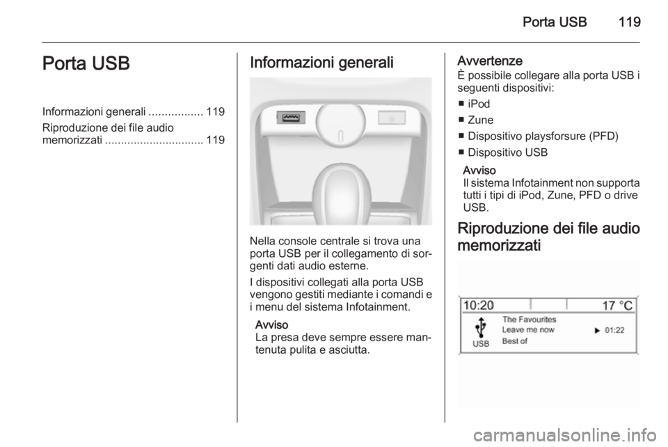 OPEL ASTRA J 2014.5  Manuale del sistema Infotainment (in Italian) Porta USB119Porta USBInformazioni generali.................119
Riproduzione dei file audio
memorizzati ............................... 119Informazioni generali
Nella console centrale si trova una
port