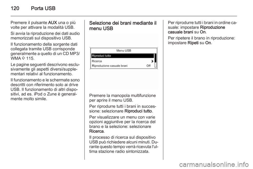 OPEL ASTRA J 2014.5  Manuale del sistema Infotainment (in Italian) 120Porta USB
Premere il pulsante AUX una o più
volte per attivare la modalità USB.
Si avvia la riproduzione dei dati audio
memorizzati sul dispositivo USB.
Il funzionamento della sorgente dati colle