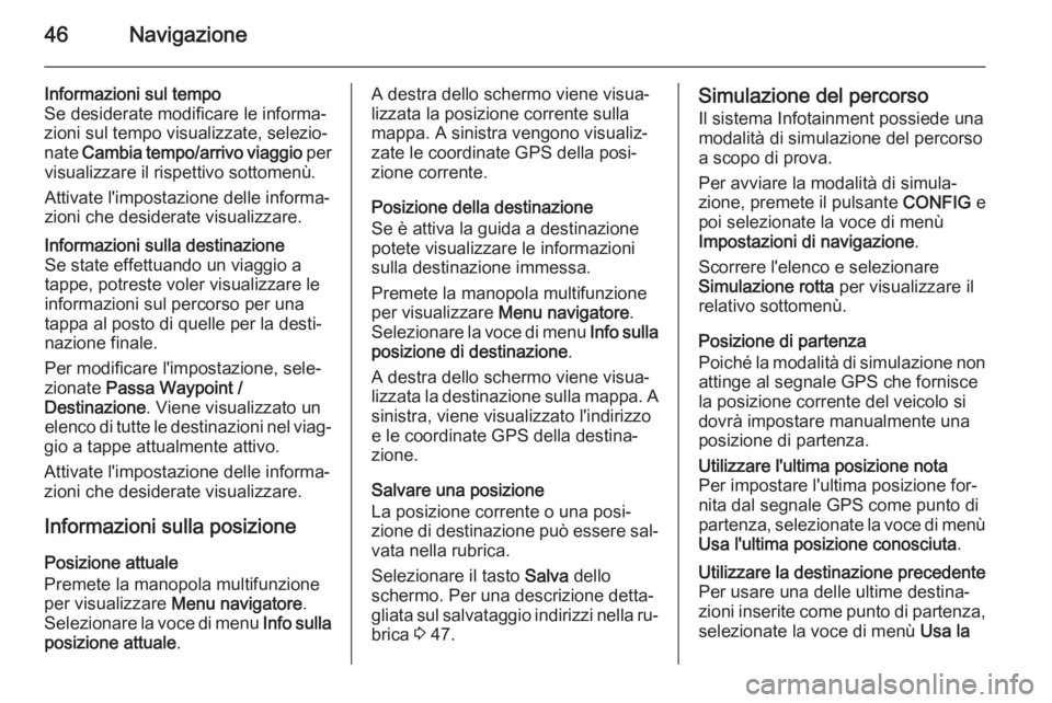 OPEL ASTRA J 2014.5 Manuale del sistema Infotainment (in Italian) 46Navigazione
Informazioni sul tempo
Se desiderate modificare le informa‐
zioni sul tempo visualizzate, selezio‐
nate Cambia tempo/arrivo viaggio per
visualizzare il rispettivo sottomenù.
Attiv OPEL ASTRA J 2014.5 Manuale del sistema Infotainment (in Italian) 46Navigazione
Informazioni sul tempo
Se desiderate modificare le informa‐
zioni sul tempo visualizzate, selezio‐
nate Cambia tempo/arrivo viaggio per
visualizzare il rispettivo sottomenù.
Attiv