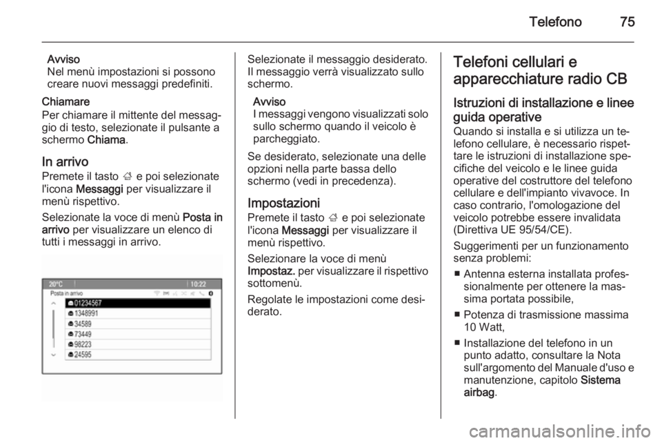 OPEL ASTRA J 2014.5  Manuale del sistema Infotainment (in Italian) Telefono75
Avviso
Nel menù impostazioni si possono
creare nuovi messaggi predefiniti.
Chiamare
Per chiamare il mittente del messag‐
gio di testo, selezionate il pulsante a
schermo  Chiama.
In arriv